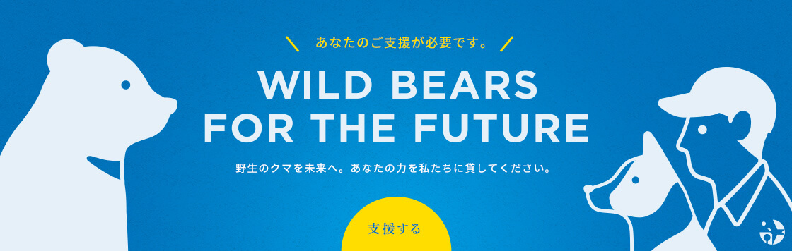 あなたのご支援が必要です。野生のクマを未来へ。あなたの力を私たちに貸してください。